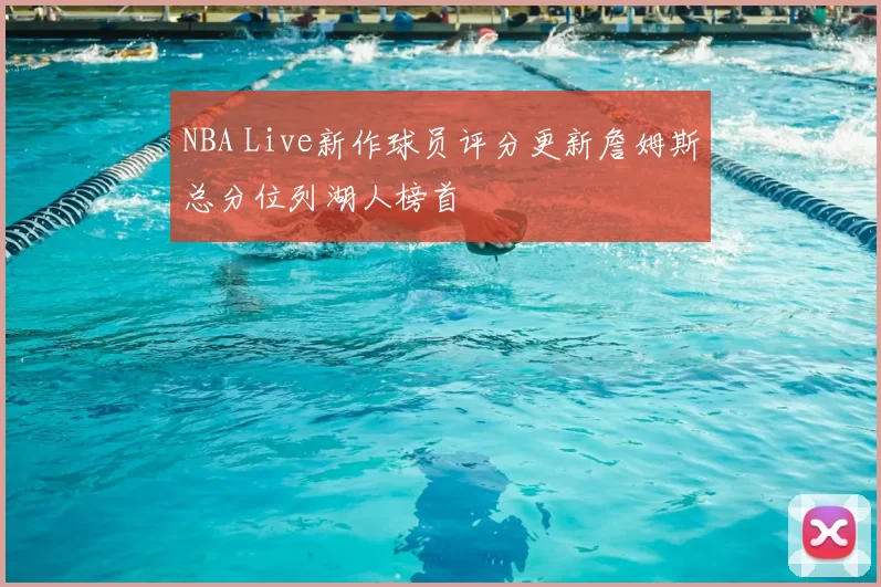 NBA Live新作球员评分更新詹姆斯总分位列湖人榜首