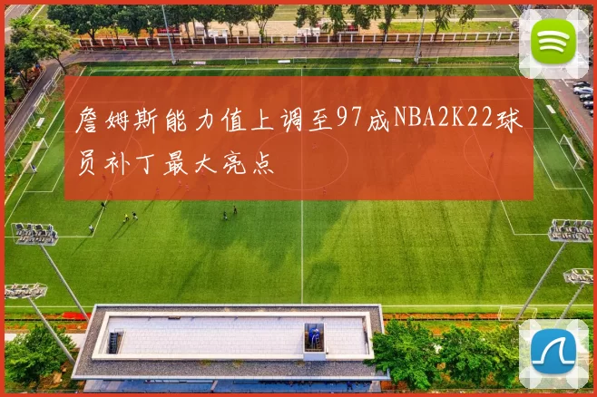 詹姆斯能力值上调至97成NBA2K22球员补丁最大亮点