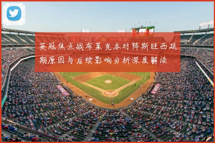 英冠焦点战布莱克本对阵斯旺西延期原因与后续影响分析深度解读