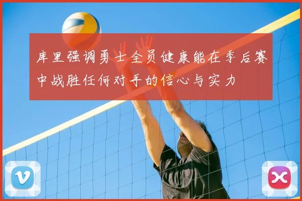 库里强调勇士全员健康能在季后赛中战胜任何对手的信心与实力