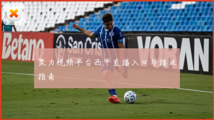 聚力视频平台西甲直播入口与播放指南