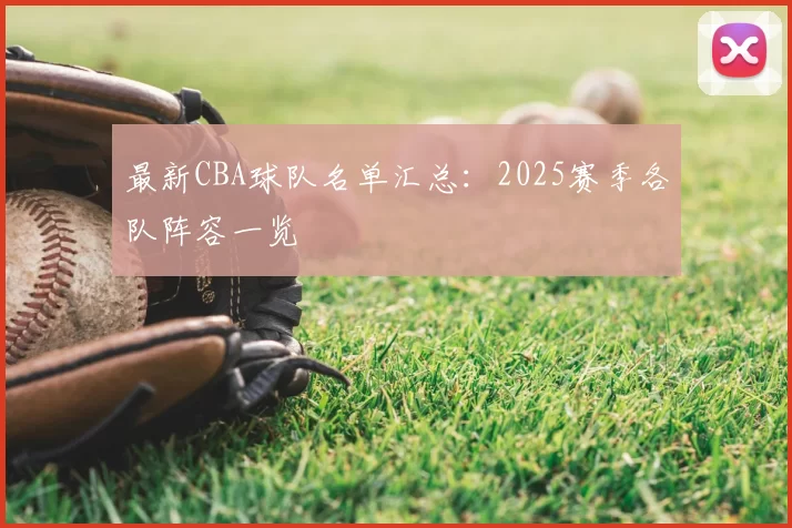 最新CBA球队名单汇总：2025赛季各队阵容一览