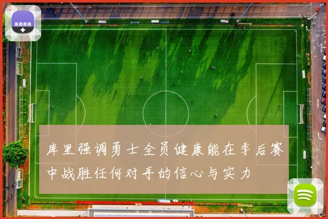 库里强调勇士全员健康能在季后赛中战胜任何对手的信心与实力