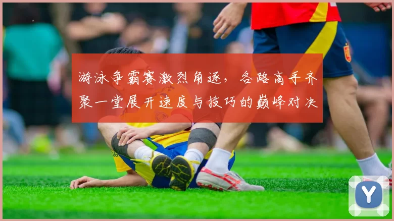 游泳争霸赛激烈角逐，各路高手齐聚一堂展开速度与技巧的巅峰对决