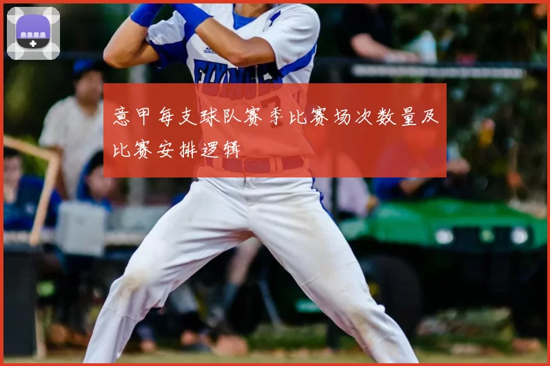 意甲每支球队赛季比赛场次数量及比赛安排逻辑