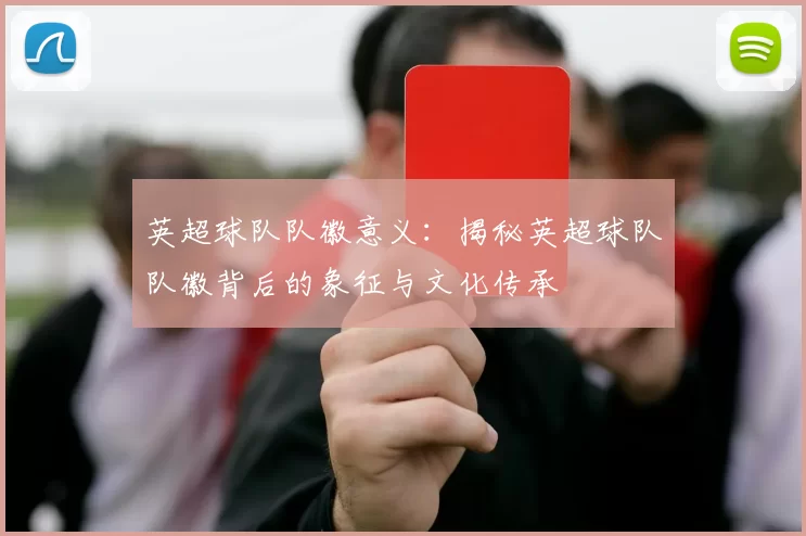 英超球队队徽意义：揭秘英超球队队徽背后的象征与文化传承