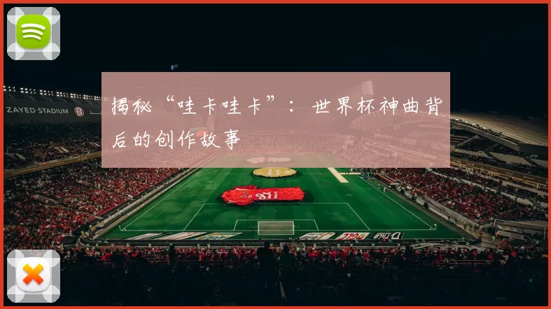 揭秘“哇卡哇卡”：世界杯神曲背后的创作故事
