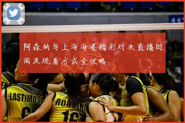 阿森纳与上海海港精彩对决直播时间及观看方式全攻略