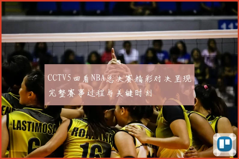 CCTV5回看NBA总决赛精彩对决呈现完整赛事过程与关键时刻