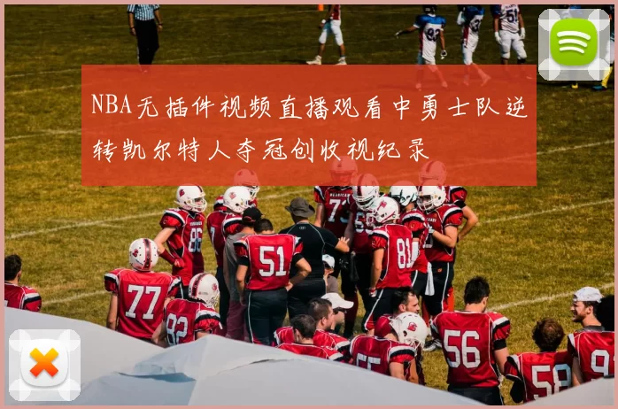 NBA无插件视频直播观看中勇士队逆转凯尔特人夺冠创收视纪录