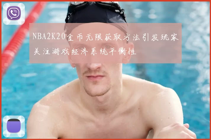 NBA2K20金币无限获取方法引发玩家关注游戏经济系统平衡性
