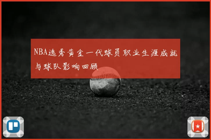 NBA选秀黄金一代球员职业生涯成就与球队影响回顾