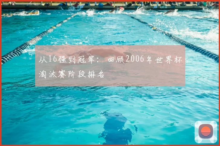从16强到冠军:回顾2006年世界杯淘汰赛阶段排名