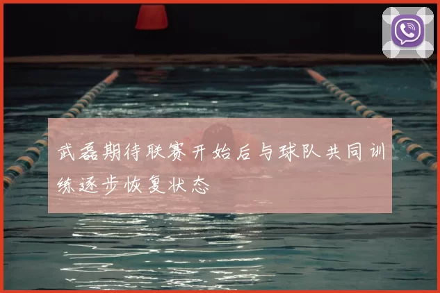 武磊期待联赛开始后与球队共同训练逐步恢复状态