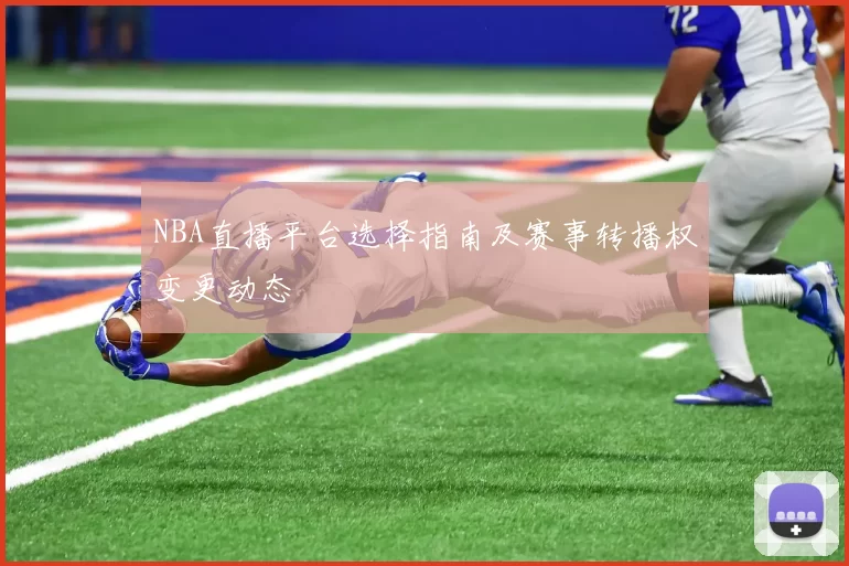 NBA直播平台选择指南及赛事转播权变更动态