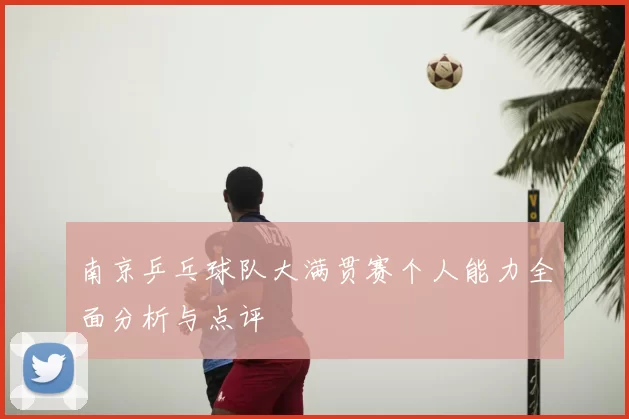 南京乒乓球队大满贯赛个人能力全面分析与点评