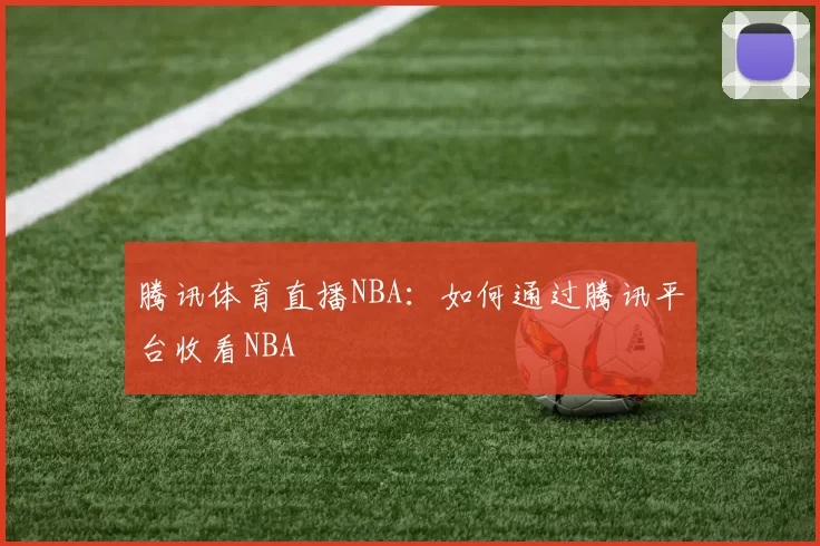 腾讯体育直播NBA：如何通过腾讯平台收看NBA