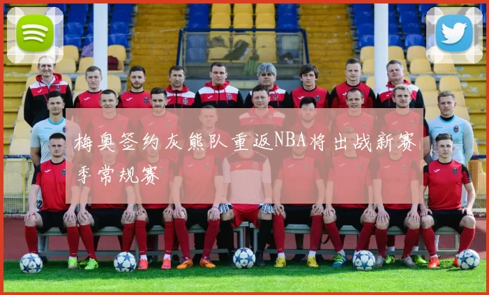 梅奥签约灰熊队重返NBA将出战新赛季常规赛