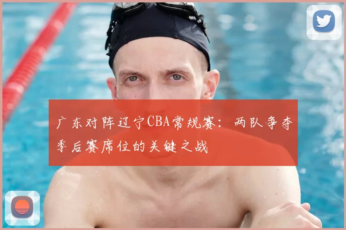 广东对阵辽宁CBA常规赛：两队争夺季后赛席位的关键之战