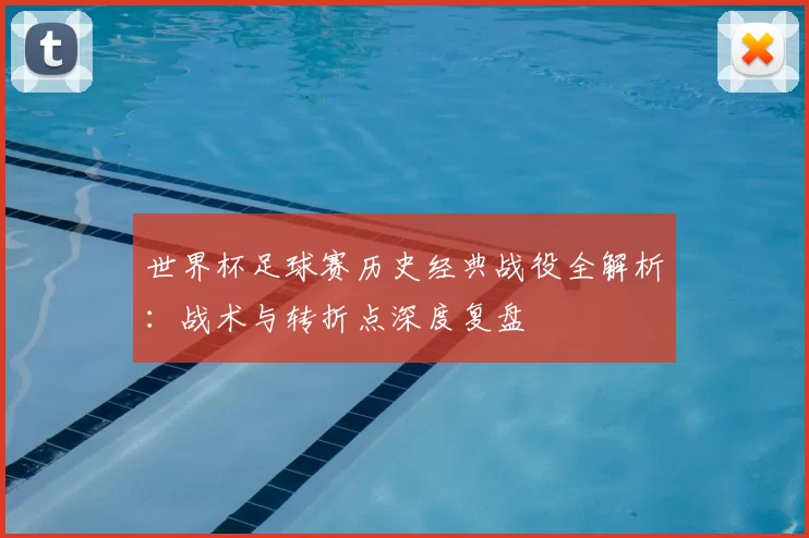 世界杯足球赛历史经典战役全解析:战术与转折点深度复盘