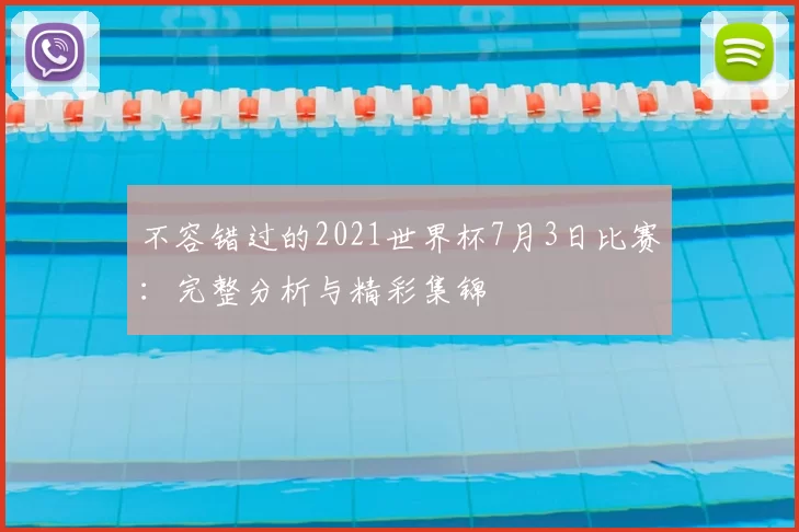不容错过的2021世界杯7月3日比赛:完整分析与精彩集锦