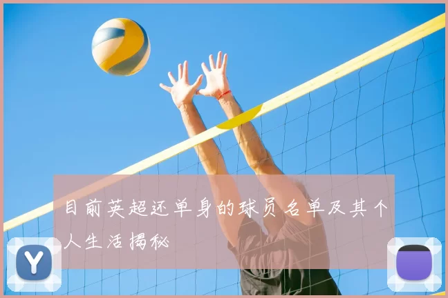目前英超还单身的球员名单及其个人生活揭秘