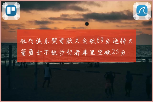 独行侠东契奇欧文合砍69分逆转火箭勇士不敌步行者库里空砍25分