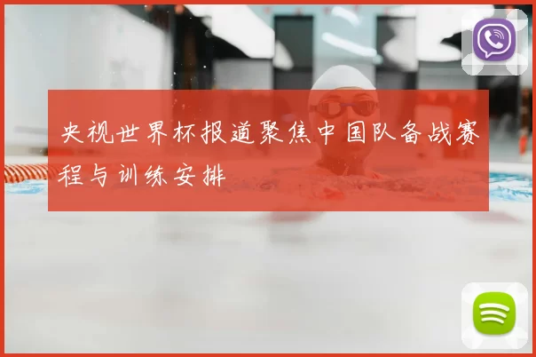 央视世界杯报道聚焦中国队备战赛程与训练安排