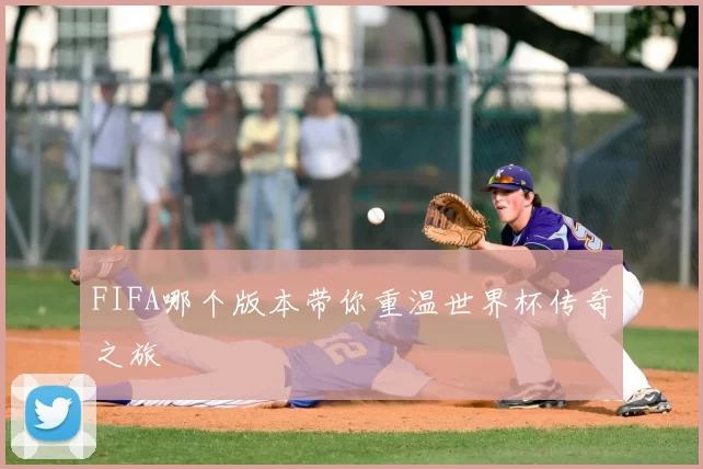 FIFA哪个版本带你重温世界杯传奇之旅