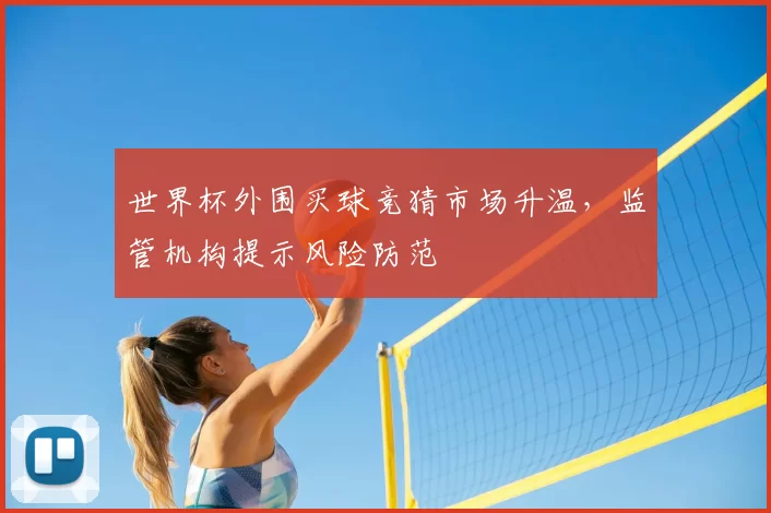 世界杯外围买球竞猜市场升温,监管机构提示风险防范