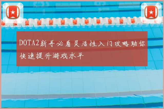 DOTA2新手必看灵活性入门攻略助你快速提升游戏水平