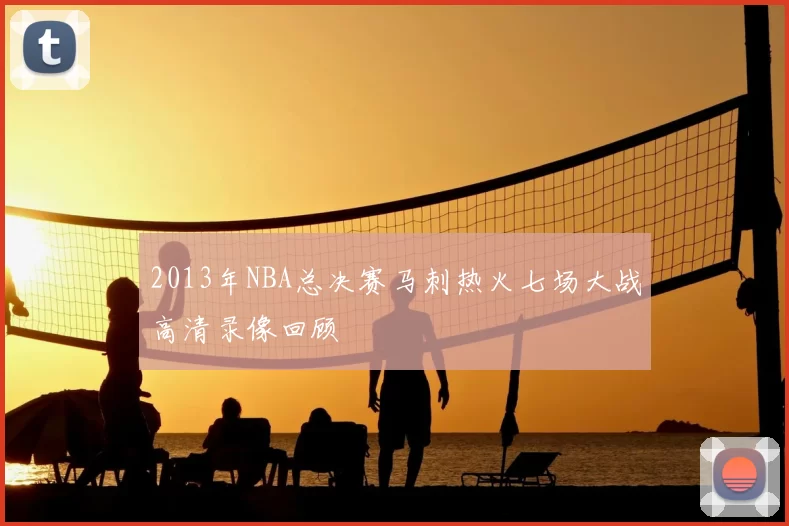2013年NBA总决赛马刺热火七场大战高清录像回顾