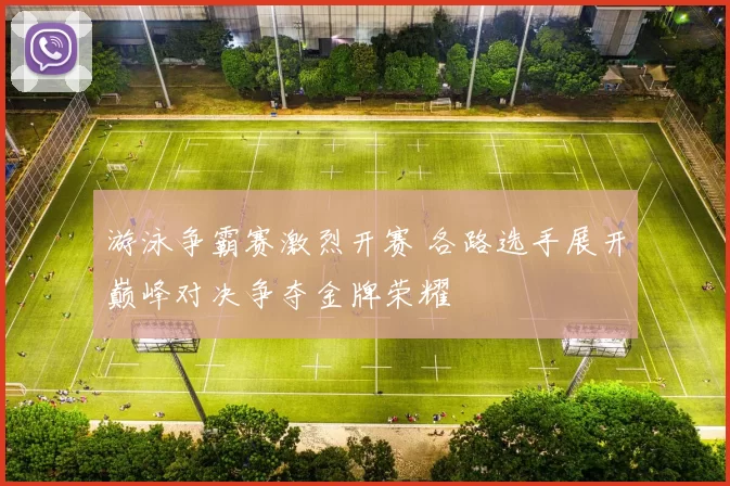 游泳争霸赛激烈开赛 各路选手展开巅峰对决争夺金牌荣耀