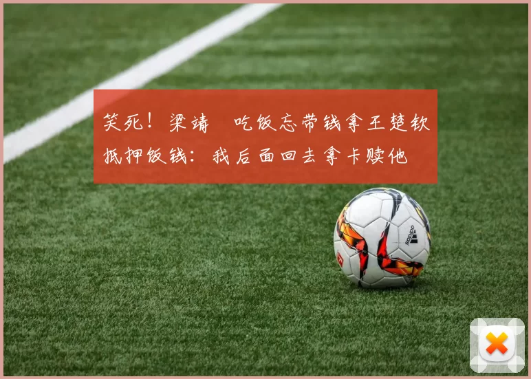 笑死!梁靖崑吃饭忘带钱拿王楚钦抵押饭钱:我后面回去拿卡赎他