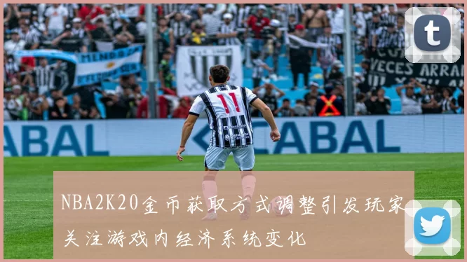 NBA2K20金币获取方式调整引发玩家关注游戏内经济系统变化