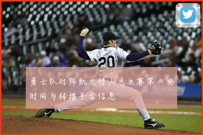 勇士队对阵凯尔特人总决赛第六场时间与转播平台信息