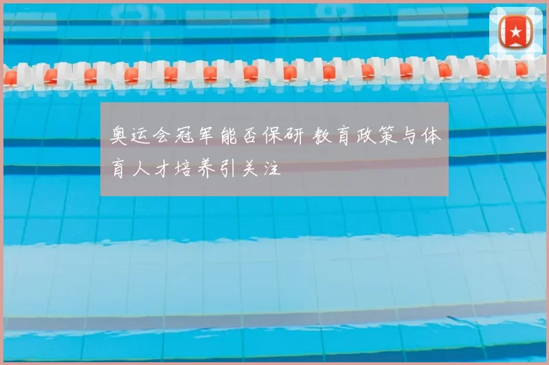 奥运会冠军能否保研 教育政策与体育人才培养引关注