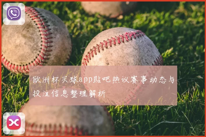 欧洲杯买球app贴吧热议赛事动态与投注信息整理解析