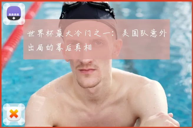 世界杯最大冷门之一:美国队意外出局的幕后真相