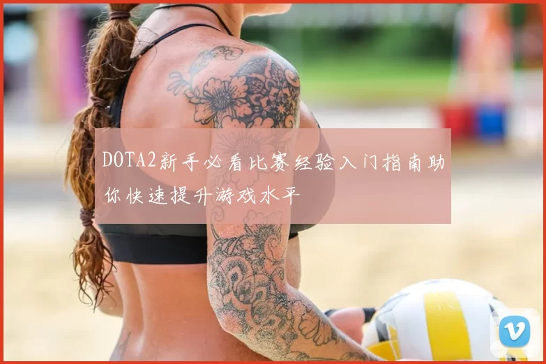 DOTA2新手必看比赛经验入门指南助你快速提升游戏水平
