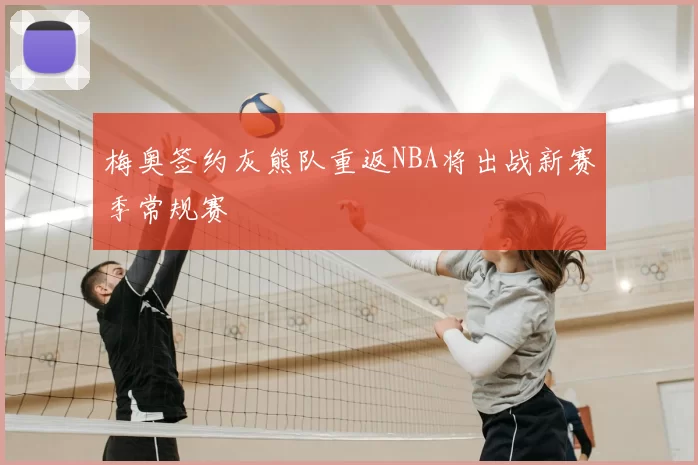 梅奥签约灰熊队重返NBA将出战新赛季常规赛