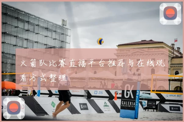 火箭队比赛直播平台推荐与在线观看方式整理