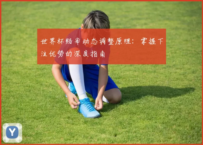 世界杯赔率动态调整原理:掌握下注优势的深度指南
