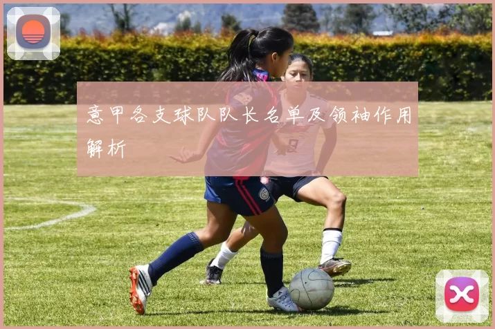 意甲各支球队队长名单及领袖作用解析
