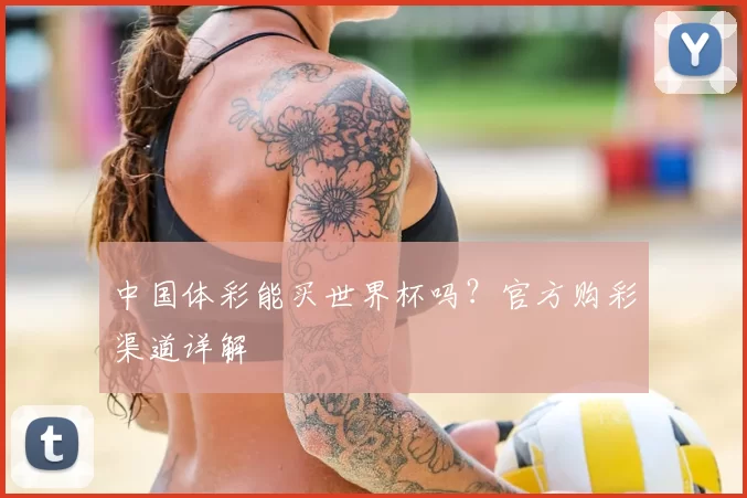 中国体彩能买世界杯吗？官方购彩渠道详解