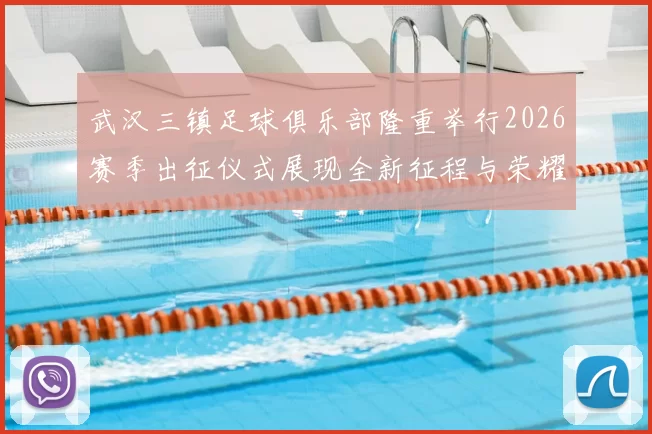 武汉三镇足球俱乐部隆重举行2026赛季出征仪式展现全新征程与荣耀追求