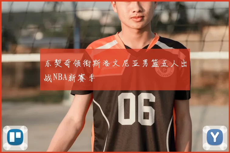 东契奇领衔斯洛文尼亚男篮五人出战NBA新赛季