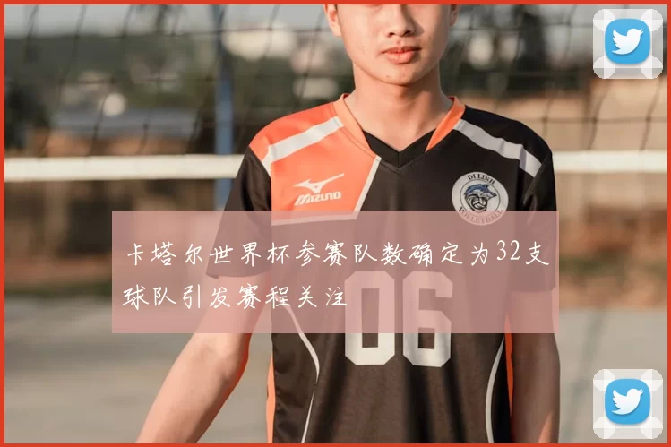 卡塔尔世界杯参赛队数确定为32支球队引发赛程关注