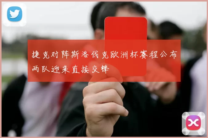 捷克对阵斯洛伐克欧洲杯赛程公布两队迎来直接交锋