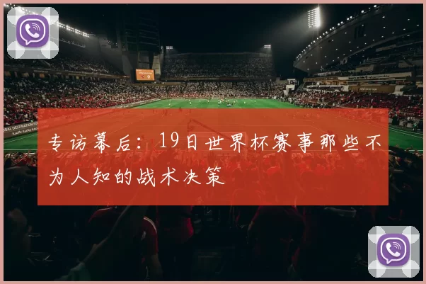 专访幕后：19日世界杯赛事那些不为人知的战术决策